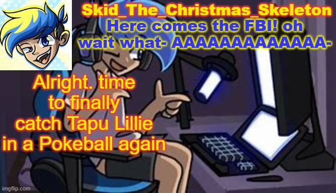 IF IT WASN'T SUCH A BISH TO CATCH IN MY GAME | Alright. time to finally catch Tapu Lillie in a Pokeball again | image tagged in skid's amoraltra temp | made w/ Imgflip meme maker