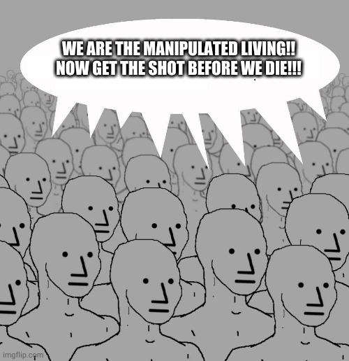 Npc | WE ARE THE MANIPULATED LIVING!! NOW GET THE SHOT BEFORE WE DIE!!! | image tagged in npc | made w/ Imgflip meme maker