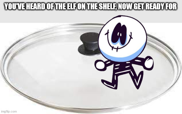 YOU'VE HEARD OF THE ELF ON THE SHELF, NOW GET READY FOR | made w/ Imgflip meme maker
