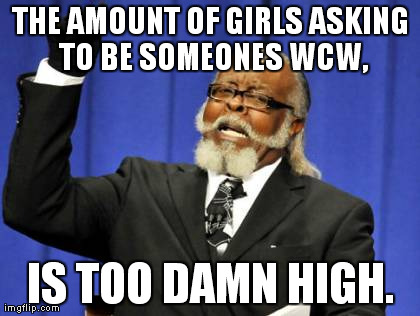 Too Damn High Meme | THE AMOUNT OF GIRLS ASKING TO BE SOMEONES WCW, IS TOO DAMN HIGH. | image tagged in memes,too damn high | made w/ Imgflip meme maker