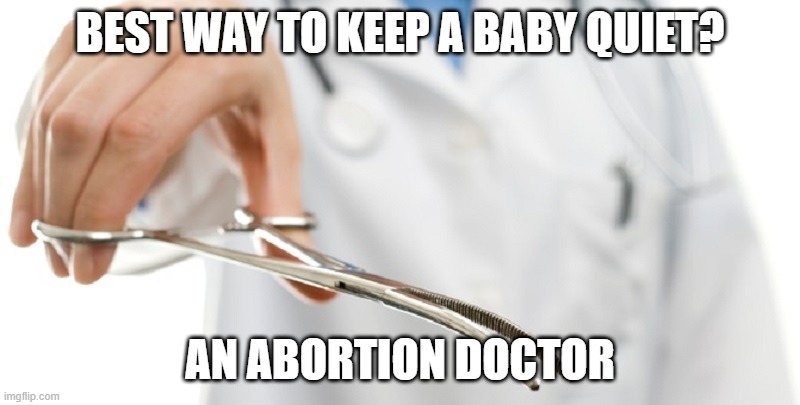 I'm Dead | BEST WAY TO KEEP A BABY QUIET? AN ABORTION DOCTOR | image tagged in abortioniswrong | made w/ Imgflip meme maker