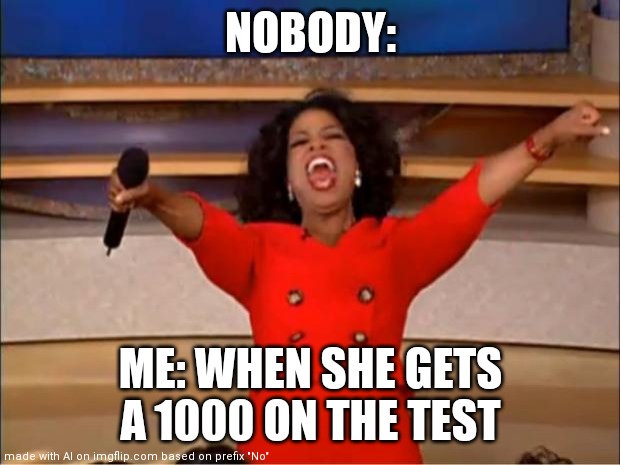Oprah You Get A | NOBODY:; ME: WHEN SHE GETS A 1000 ON THE TEST | image tagged in memes,oprah you get a | made w/ Imgflip meme maker