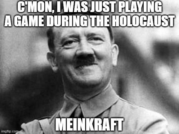 Can't Believe I Came Up With This By Myself | C'MON, I WAS JUST PLAYING A GAME DURING THE HOLOCAUST; MEINKRAFT | image tagged in adolf hitler | made w/ Imgflip meme maker