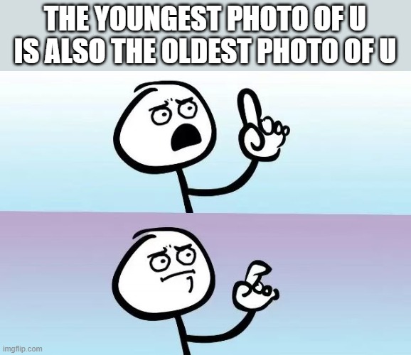 i shall be back next week with more facts tht will question life |  THE YOUNGEST PHOTO OF U IS ALSO THE OLDEST PHOTO OF U | image tagged in speechless stickman | made w/ Imgflip meme maker