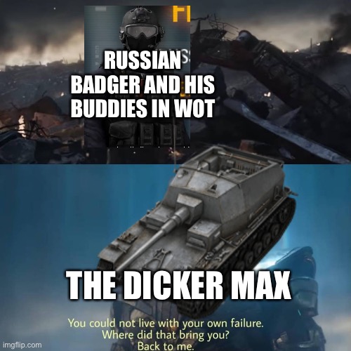 RUSSIAN BADGER AND HIS BUDDIES IN WOT; THE DICKER MAX | image tagged in tonk,thanos you could not live with your own failure,wot in tarnation | made w/ Imgflip meme maker