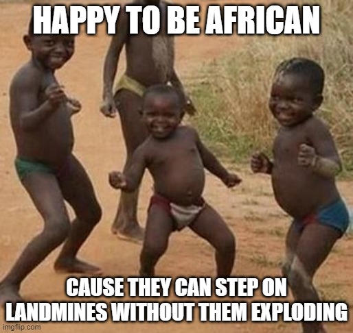 No Weight | HAPPY TO BE AFRICAN; CAUSE THEY CAN STEP ON LANDMINES WITHOUT THEM EXPLODING | image tagged in african kids dancing | made w/ Imgflip meme maker
