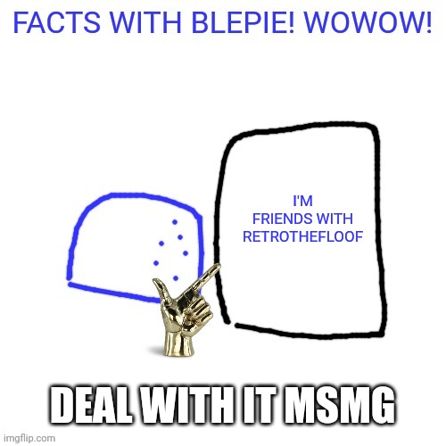 Elias note: smae | I'M FRIENDS WITH RETROTHEFLOOF; DEAL WITH IT MSMG | image tagged in facts with blepie | made w/ Imgflip meme maker