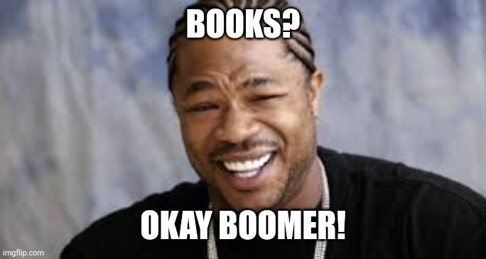 pimp my ride | BOOKS? OKAY BOOMER! | image tagged in pimp my ride | made w/ Imgflip meme maker