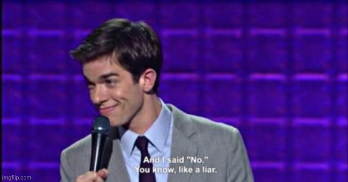 M | image tagged in and i said no you know like a liar | made w/ Imgflip meme maker