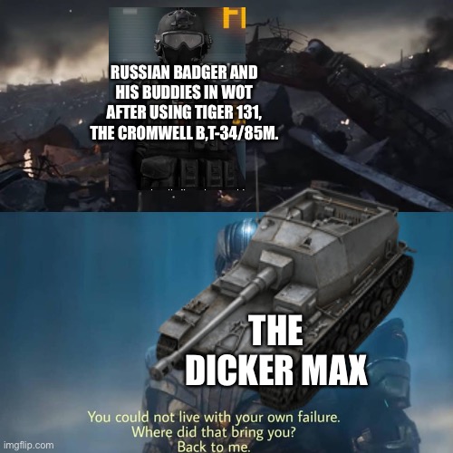 RUSSIAN BADGER AND HIS BUDDIES IN WOT AFTER USING TIGER 131, THE CROMWELL B,T-34/85M. THE DICKER MAX | image tagged in thanos you could not live with your own failure,wot,stonk by level | made w/ Imgflip meme maker