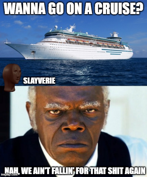 Not Getting On | WANNA GO ON A CRUISE? SLAYVERIE; NAH, WE AIN'T FALLIN' FOR THAT SHIT AGAIN | image tagged in cruise ship,angry black man | made w/ Imgflip meme maker