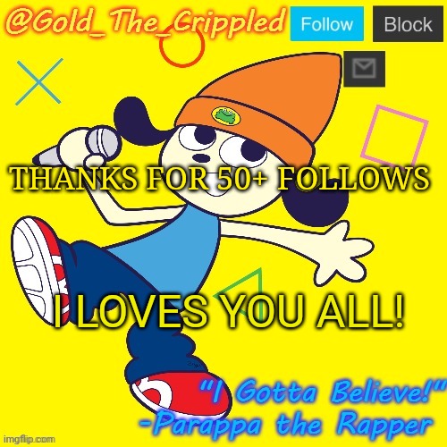Gold's Parappa Announcement | THANKS FOR 50+ FOLLOWS; I LOVES YOU ALL! | image tagged in gold's parappa announcement | made w/ Imgflip meme maker