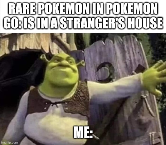 Clever title | RARE POKEMON IN POKEMON GO: IS IN A STRANGER'S HOUSE; ME: | image tagged in shrek opens the door | made w/ Imgflip meme maker