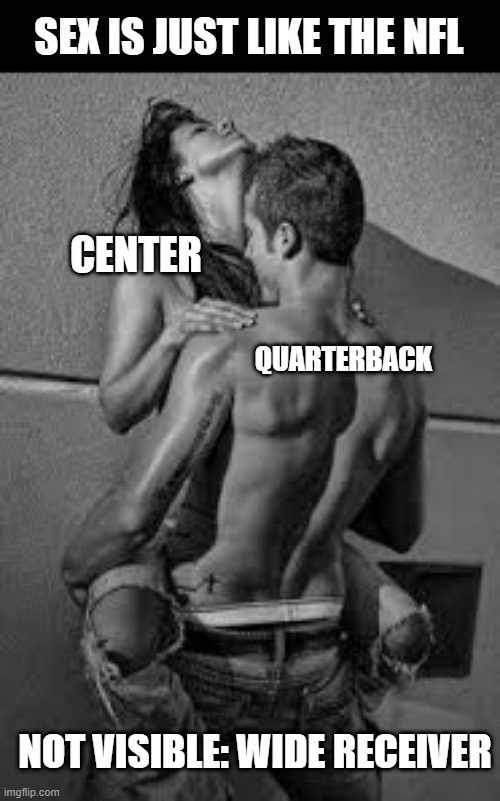 Analogy | SEX IS JUST LIKE THE NFL; CENTER; QUARTERBACK; NOT VISIBLE: WIDE RECEIVER | image tagged in porn | made w/ Imgflip meme maker