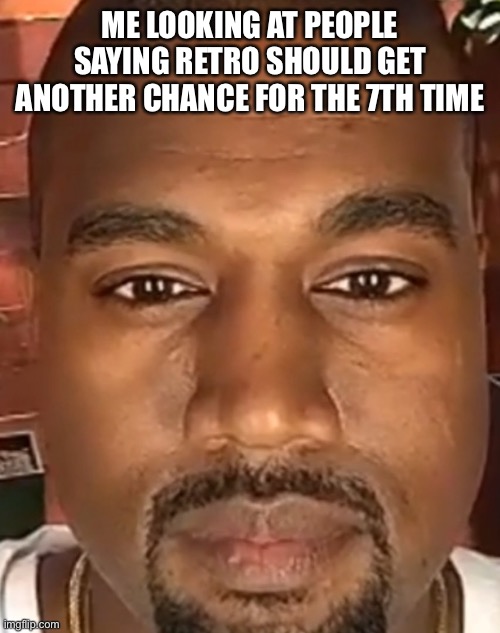 Kanye West Stare | ME LOOKING AT PEOPLE SAYING RETRO SHOULD GET ANOTHER CHANCE FOR THE 7TH TIME | image tagged in kanye west stare | made w/ Imgflip meme maker