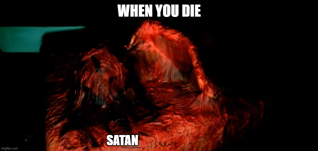 satan is here | WHEN YOU DIE; SATAN | image tagged in grandmother is here blank | made w/ Imgflip meme maker