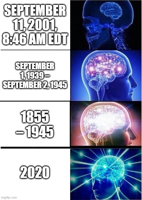 Expanding Brain | SEPTEMBER 11, 2001, 8:46 AM EDT; SEPTEMBER 1, 1939 – SEPTEMBER 2, 1945; 1855 – 1945; 2020 | image tagged in memes,expanding brain | made w/ Imgflip meme maker