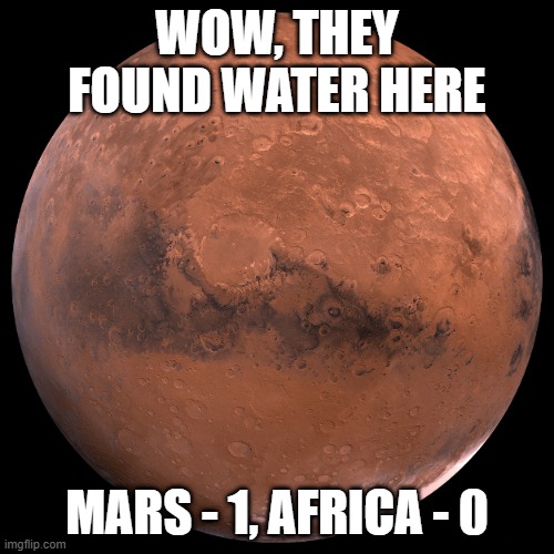 Amazing Discovery | WOW, THEY FOUND WATER HERE; MARS - 1, AFRICA - 0 | image tagged in mars | made w/ Imgflip meme maker