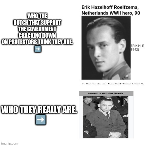 Dutch fascists | WHO THE DUTCH THAT SUPPORT THE GOVERNMENT CRACKING DOWN ON PROTESTORS THINK THEY ARE.
 ➡️; WHO THEY REALLY ARE. 
 ➡️ | image tagged in protest,freedom,dutch | made w/ Imgflip meme maker