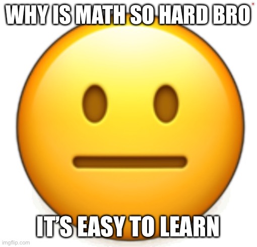 Dang bro.. | WHY IS MATH SO HARD BRO; IT’S EASY TO LEARN | image tagged in dang bro | made w/ Imgflip meme maker