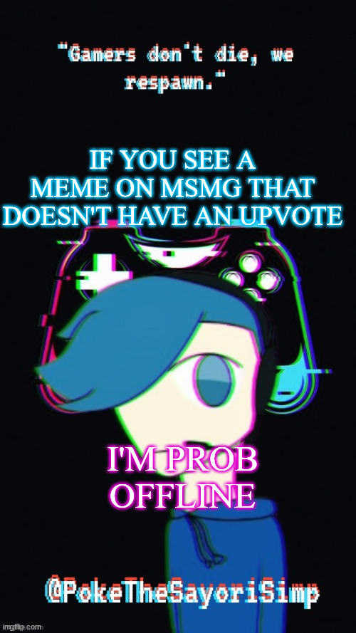 i upvote almost every single meme i see | IF YOU SEE A MEME ON MSMG THAT DOESN'T HAVE AN UPVOTE; I'M PROB OFFLINE | image tagged in pokes third gaming temp | made w/ Imgflip meme maker