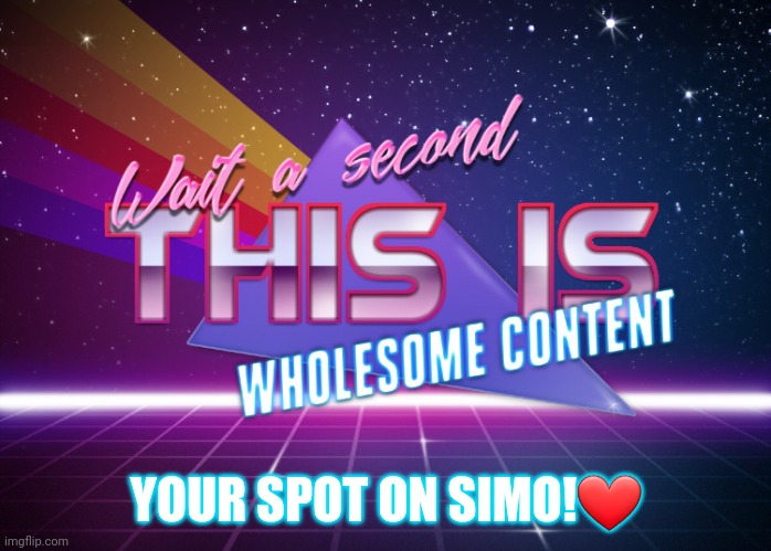 Wait a second this is wholesome content | YOUR SPOT ON SIMO!❤ | image tagged in wait a second this is wholesome content | made w/ Imgflip meme maker