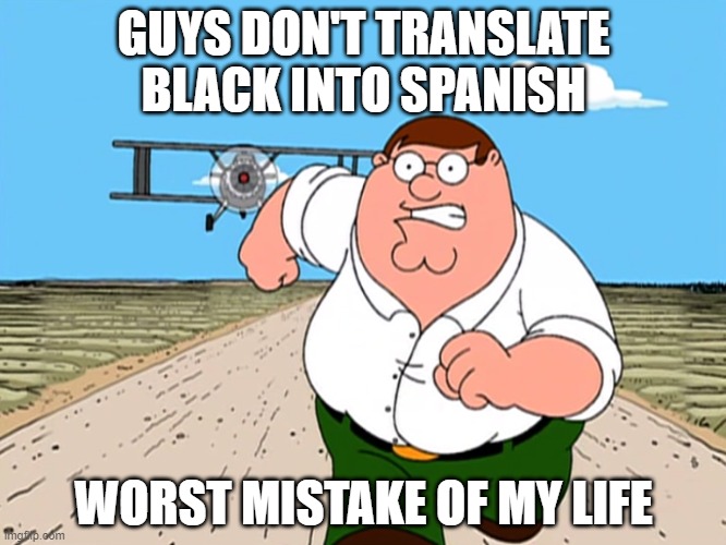 Peter Griffin running away | GUYS DON'T TRANSLATE BLACK INTO SPANISH; WORST MISTAKE OF MY LIFE | image tagged in peter griffin running away | made w/ Imgflip meme maker