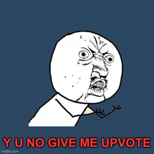Y U No | Y U NO GIVE ME UPVOTE | image tagged in memes,y u no,meanwhile on imgflip,oh wow are you actually reading these tags,stop reading the tags,ha ha tags go brr | made w/ Imgflip meme maker
