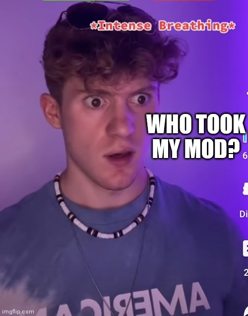 What happened? | WHO TOOK MY MOD? | image tagged in intense breathing | made w/ Imgflip meme maker