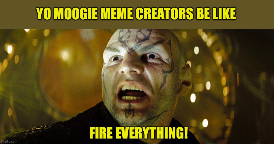 Nero’s Heroes | YO MOOGIE MEME CREATORS BE LIKE; FIRE EVERYTHING! | image tagged in nero,star trek,yo moogie memes | made w/ Imgflip meme maker