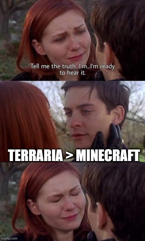 Is this true? | TERRARIA > MINECRAFT | image tagged in tell me the truth i'm ready to hear it | made w/ Imgflip meme maker