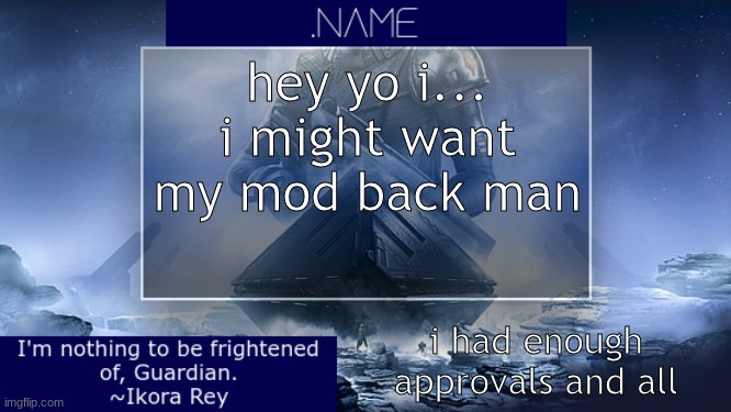 i get its part of a mod reset but damn | hey yo i... i might want my mod back man; i had enough approvals and all | image tagged in name ikora rey announcement temp | made w/ Imgflip meme maker