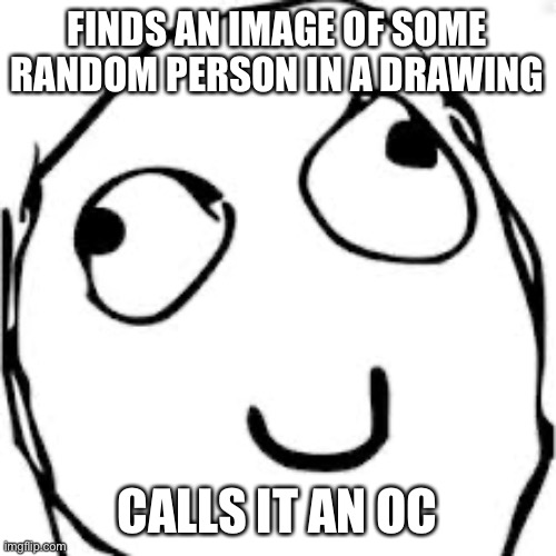 Derp | FINDS AN IMAGE OF SOME RANDOM PERSON IN A DRAWING; CALLS IT AN OC | image tagged in memes,derp | made w/ Imgflip meme maker