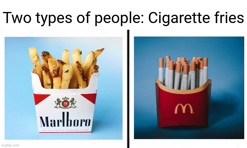 Cigarette fries | Two types of people: Cigarette fries | image tagged in two types of people in this world,cigarette,fries,comment section,comments,memes | made w/ Imgflip meme maker