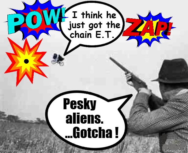 Gotcha ! | I think he
just got the
chain E.T. Pesky
    aliens.
          ...Gotcha ! | image tagged in et | made w/ Imgflip meme maker