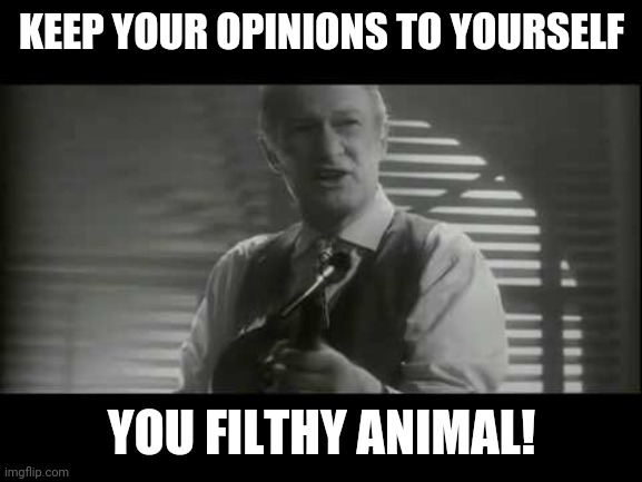 Keep the Change ya Filthy Animal | KEEP YOUR OPINIONS TO YOURSELF YOU FILTHY ANIMAL! | image tagged in keep the change ya filthy animal | made w/ Imgflip meme maker