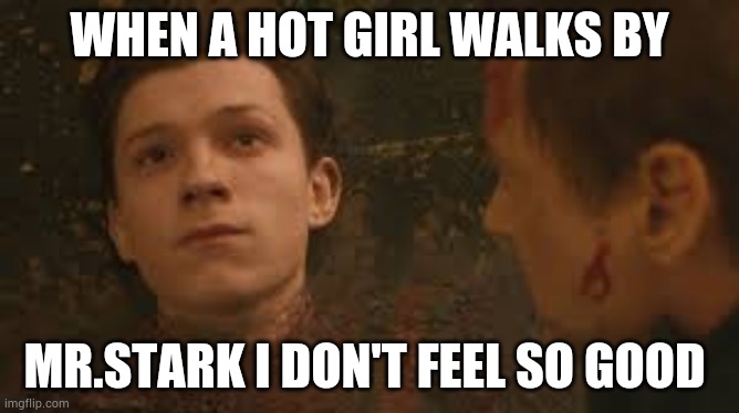 Mr.Stark I don't feel so good | WHEN A HOT GIRL WALKS BY; MR.STARK I DON'T FEEL SO GOOD | image tagged in mr stark i don't feel so good | made w/ Imgflip meme maker