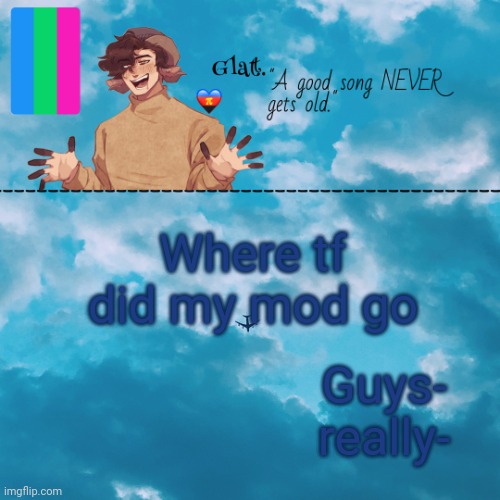 . | Guys- really-; Where tf did my mod go | made w/ Imgflip meme maker