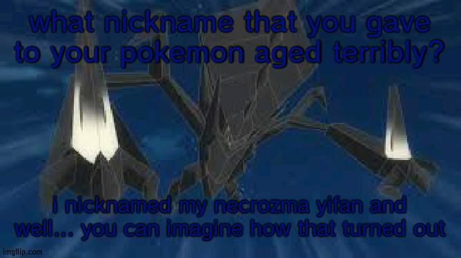 Necrozma | what nickname that you gave to your pokemon aged terribly? i nicknamed my necrozma yifan and well... you can imagine how that turned out | image tagged in necrozma | made w/ Imgflip meme maker