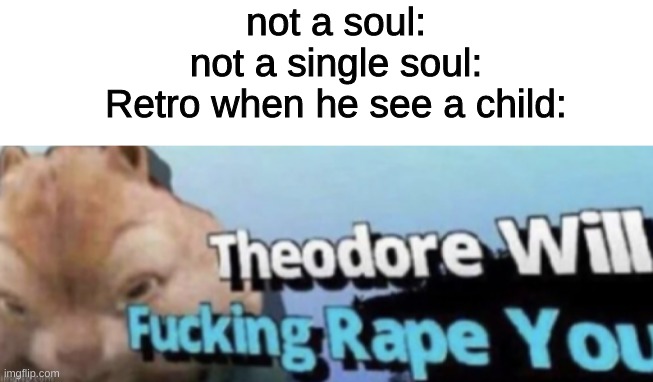 y e s | not a soul:
not a single soul:
Retro when he see a child: | image tagged in blank white template,memes,retro,sucks,theodore,oh wow are you actually reading these tags | made w/ Imgflip meme maker