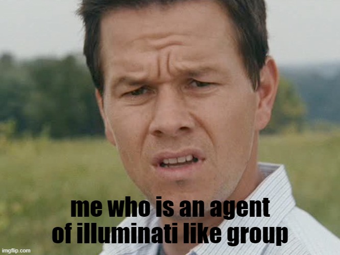 Huh  | me who is an agent of illuminati like group | image tagged in huh | made w/ Imgflip meme maker