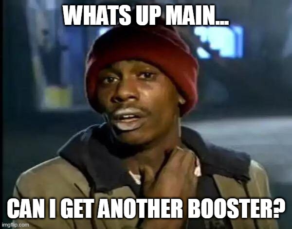 Y'all Got Any More Of That | WHATS UP MAIN... CAN I GET ANOTHER BOOSTER? | image tagged in memes,y'all got any more of that | made w/ Imgflip meme maker
