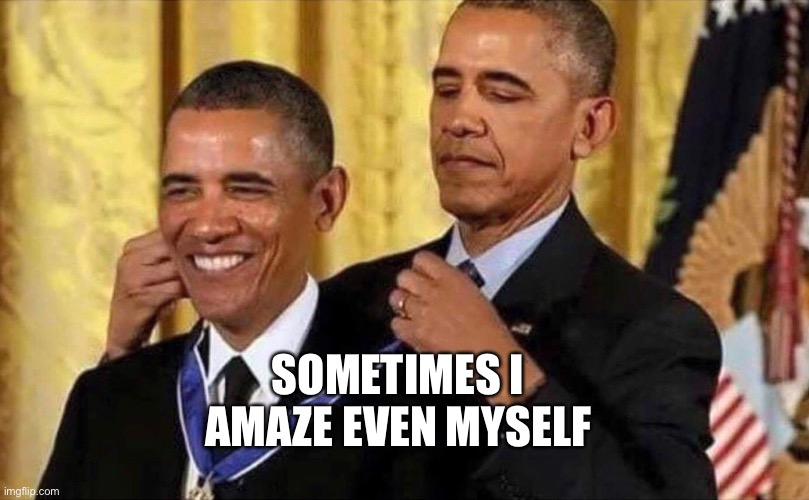 obama medal | SOMETIMES I AMAZE EVEN MYSELF | image tagged in obama medal | made w/ Imgflip meme maker