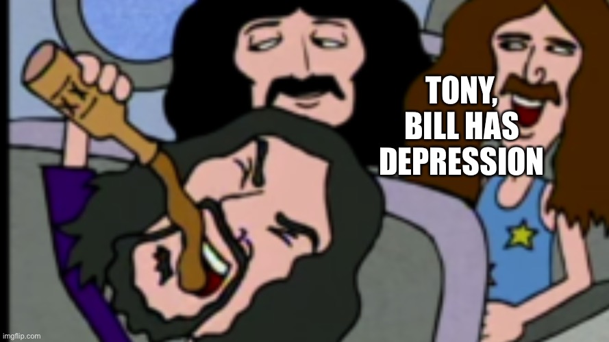 TONY, BILL HAS DEPRESSION | made w/ Imgflip meme maker