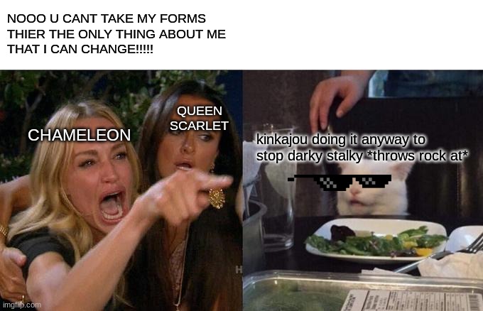 daily wof meme 15 | NOOO U CANT TAKE MY FORMS
THIER THE ONLY THING ABOUT ME
THAT I CAN CHANGE!!!!! QUEEN SCARLET; CHAMELEON; kinkajou doing it anyway to stop darky stalky *throws rock at* | image tagged in memes,woman yelling at cat | made w/ Imgflip meme maker