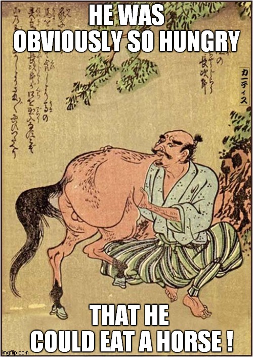 Weird Japanese Print ! | HE WAS OBVIOUSLY SO HUNGRY; THAT HE
 COULD EAT A HORSE ! | image tagged in wierd,japanese,print,dark humour | made w/ Imgflip meme maker