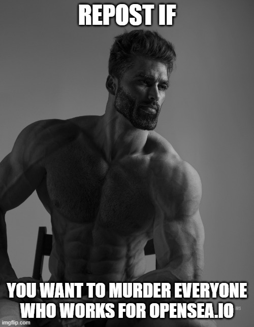 nftphobic | REPOST IF; YOU WANT TO MURDER EVERYONE WHO WORKS FOR OPENSEA.IO | image tagged in giga chad | made w/ Imgflip meme maker