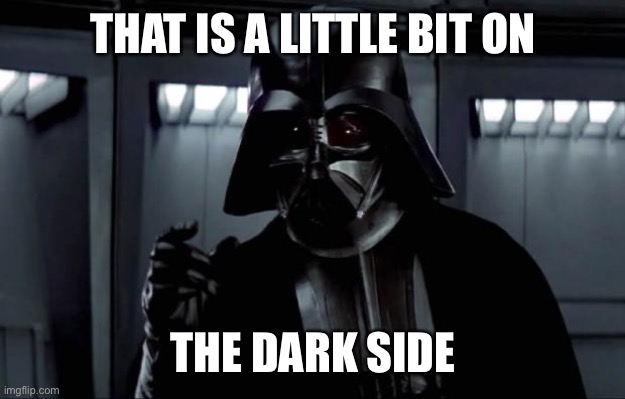 The dark side |  THAT IS A LITTLE BIT ON; THE DARK SIDE | image tagged in darth vader,dark side | made w/ Imgflip meme maker