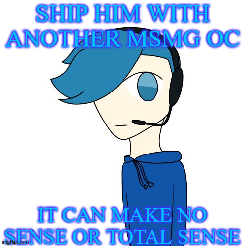 Poke (My OC) | SHIP HIM WITH ANOTHER MSMG OC; IT CAN MAKE NO SENSE OR TOTAL SENSE | image tagged in poke my oc | made w/ Imgflip meme maker