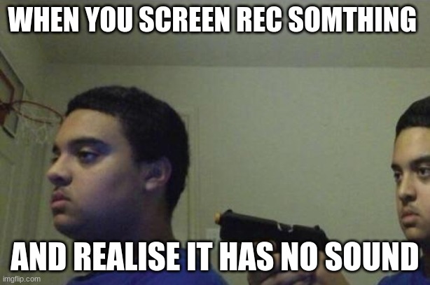 Guy Shoots Himself | WHEN YOU SCREEN REC SOMTHING; AND REALISE IT HAS NO SOUND | image tagged in guy shoots himself | made w/ Imgflip meme maker
